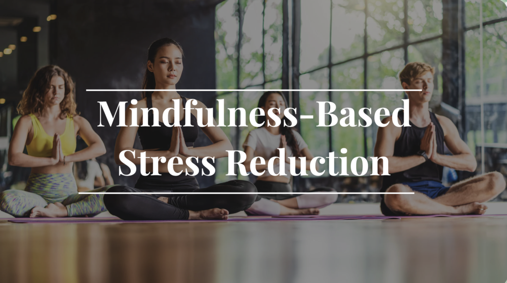 Mindfulness-Based Stress Reduction (MBSR) Mindfulness-Based Stress Reduction (MBSR)